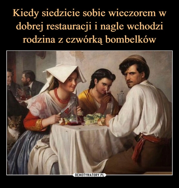 
    Kiedy siedzicie sobie wieczorem w dobrej restauracji i nagle wchodzi rodzina z czwórką bombelków