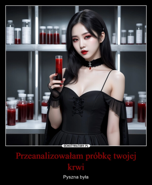 
    Przeanalizowałam próbkę twojej krwi