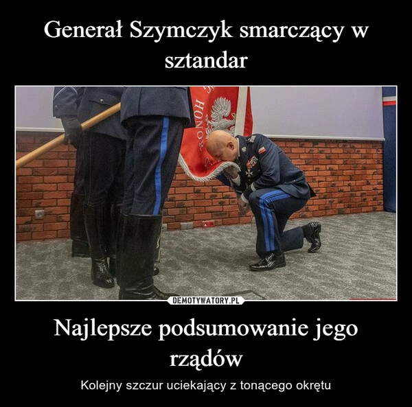 
    Generał Szymczyk smarczący w sztandar Najlepsze podsumowanie jego rządów