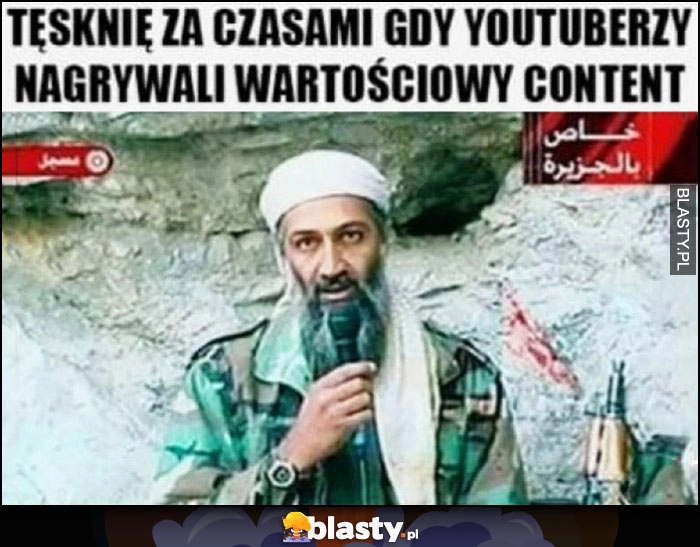 
    Tęsknię za czasami gdy youtuberzy nagrywali wartościowy content Osama Bin Laden