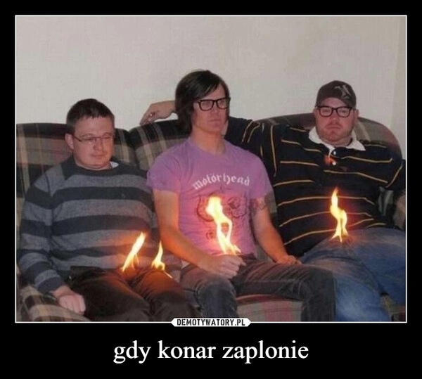 
    gdy konar zaplonie