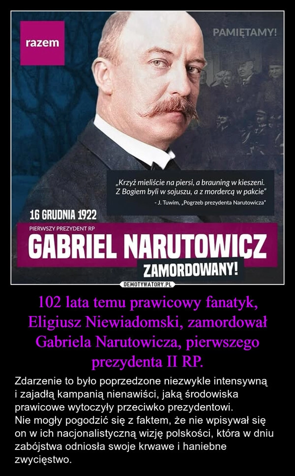 
    102 lata temu prawicowy fanatyk, Eligiusz Niewiadomski, zamordował Gabriela Narutowicza, pierwszego prezydenta II RP.