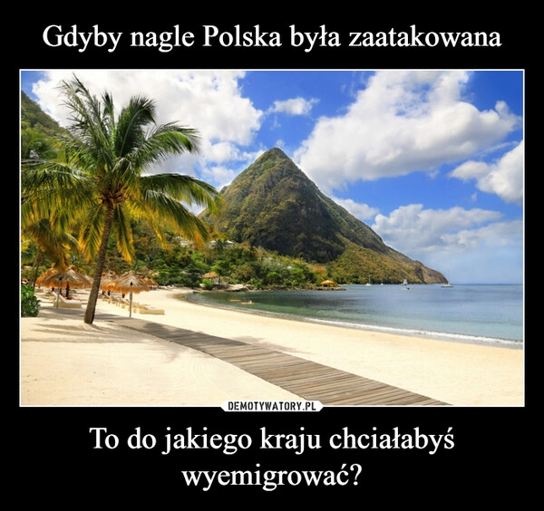 
    Gdyby nagle Polska była zaatakowana To do jakiego kraju chciałabyś wyemigrować?