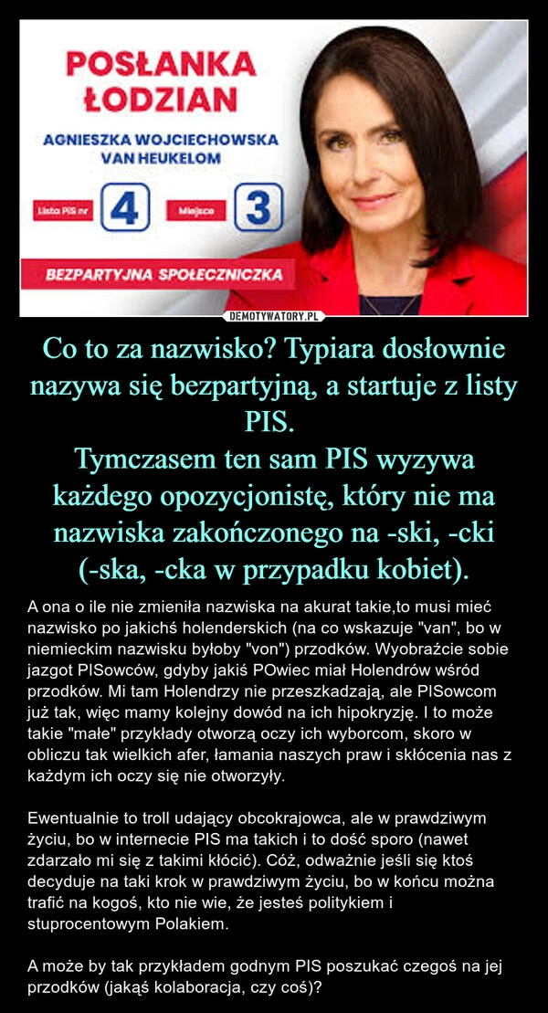 
    Co to za nazwisko? Typiara dosłownie nazywa się bezpartyjną, a startuje z listy PIS. 
Tymczasem ten sam PIS wyzywa każdego opozycjonistę, który nie ma nazwiska zakończonego na -ski, -cki (-ska, -cka w przypadku kobiet).