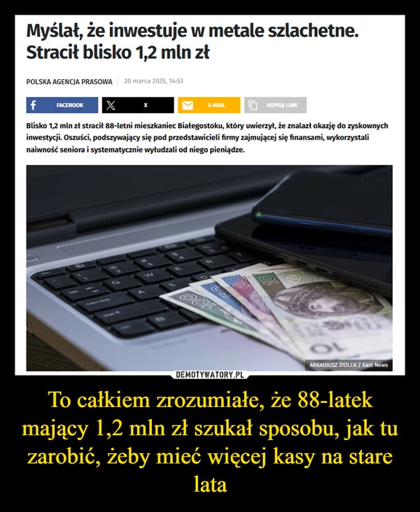 
    To całkiem zrozumiałe, że 88-latek mający 1,2 mln zł szukał sposobu, jak tu zarobić, żeby mieć więcej kasy na stare lata