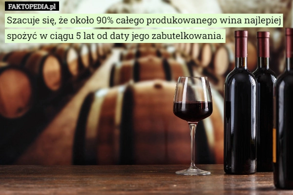 
    Szacuje się, że około 90% całego produkowanego wina najlepiej spożyć w ciągu