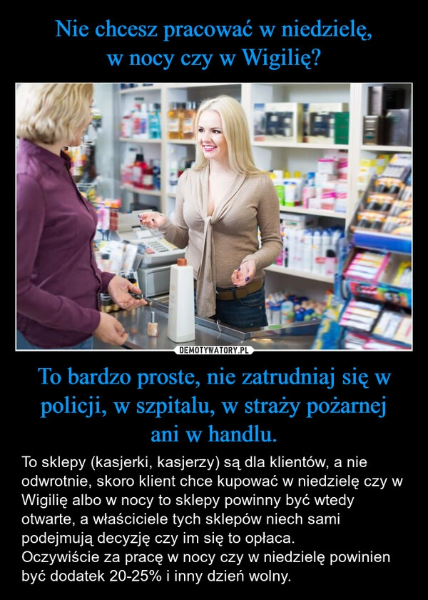 
    Nie chcesz pracować w niedzielę,
w nocy czy w Wigilię? To bardzo proste, nie zatrudniaj się w policji, w szpitalu, w straży pożarnej
ani w handlu.