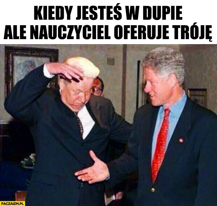 
    Kiedy jesteś w dupie ale nauczyciel oferuje tróję Borys Jelcyn Bill Clinton