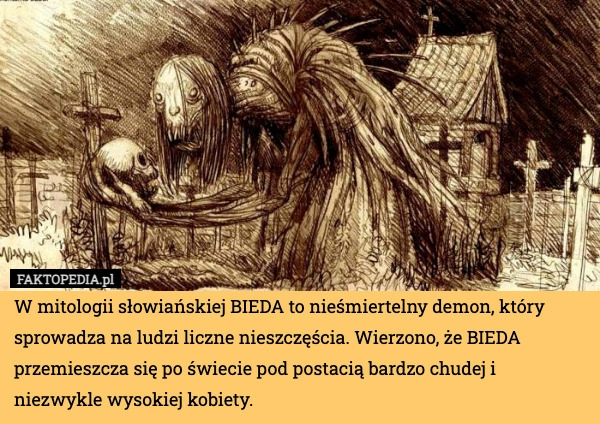 
    W mitologii słowiańskiej BIEDA to nieśmiertelny demon, który sprowadza na