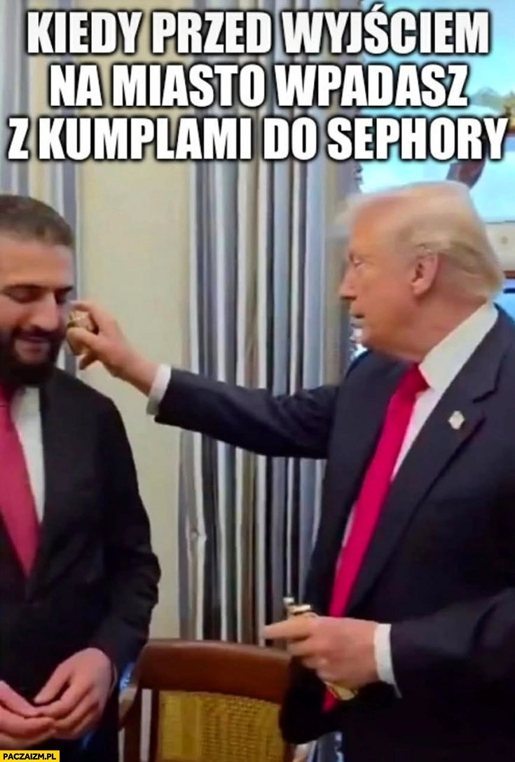 
    Trump kiedy przed wyjściem na miasto wpadasz z kumplami do Sephory