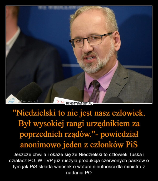 
    "Niedzielski to nie jest nasz człowiek. Był wysokiej rangi urzędnikiem za poprzednich rządów."- powiedział anonimowo jeden z członków PiS