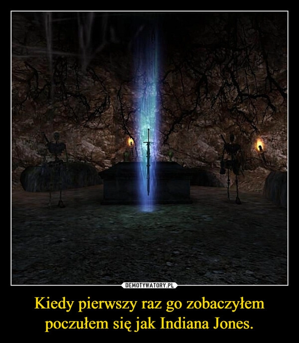 
    
Kiedy pierwszy raz go zobaczyłem poczułem się jak Indiana Jones. 