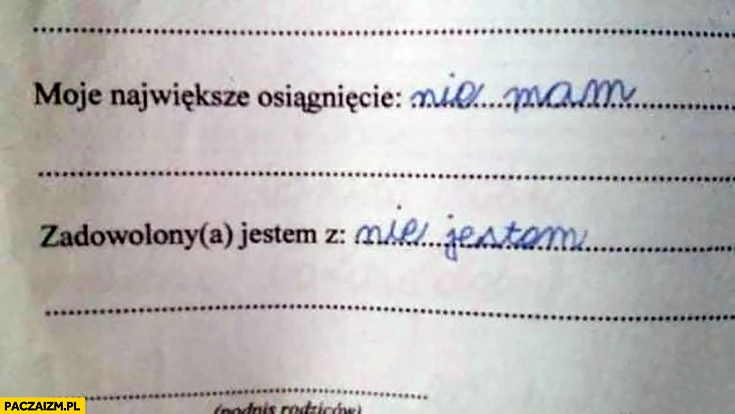 
    Moje największe osiągniecie: nie mam. Zadowolony jestem z: nie jestem dziecko zadanie szkolne