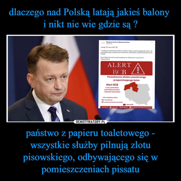 
    dlaczego nad Polską latają jakieś balony  i nikt nie wie gdzie są ? państwo z papieru toaletowego - wszystkie służby pilnują zlotu pisowskiego, odbywającego się w pomieszczeniach pissatu