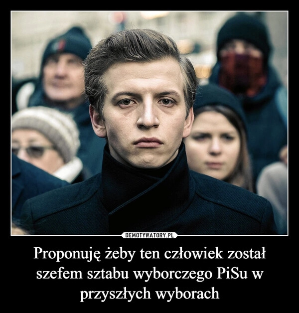 
    Proponuję żeby ten człowiek został szefem sztabu wyborczego PiSu w przyszłych wyborach