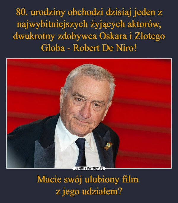 
    80. urodziny obchodzi dzisiaj jeden z najwybitniejszych żyjących aktorów, dwukrotny zdobywca Oskara i Złotego Globa - Robert De Niro! Macie swój ulubiony film 
z jego udziałem?