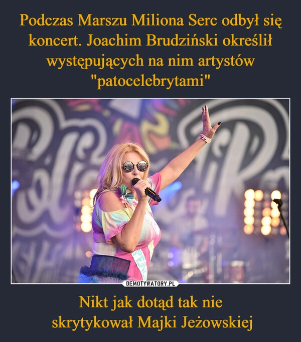 
    Podczas Marszu Miliona Serc odbył się koncert. Joachim Brudziński określił występujących na nim artystów "patocelebrytami" Nikt jak dotąd tak nie
 skrytykował Majki Jeżowskiej