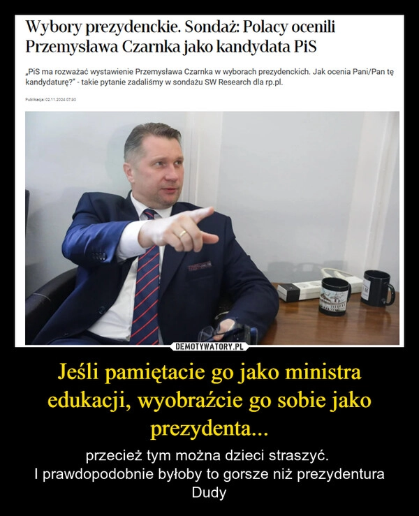 
    Jeśli pamiętacie go jako ministra edukacji, wyobraźcie go sobie jako prezydenta...