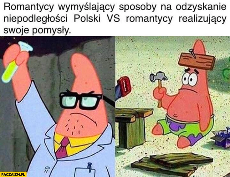 
    Romantycy wymyślający sposoby na odzyskanie niepodległości Polski vs romantycy realizujący swoje pomysły Spongebob