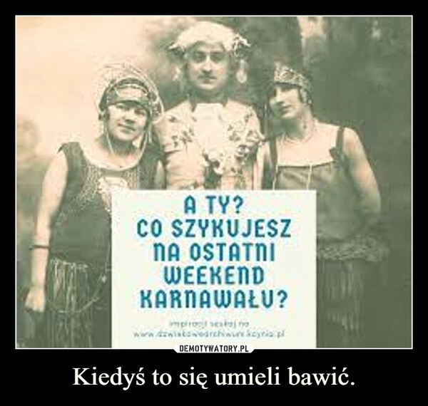 
    Kiedyś to się umieli bawić.