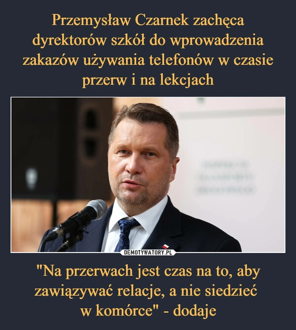 
    Przemysław Czarnek zachęca dyrektorów szkół do wprowadzenia zakazów używania telefonów w czasie przerw i na lekcjach "Na przerwach jest czas na to, aby zawiązywać relacje, a nie siedzieć 
w komórce" - dodaje