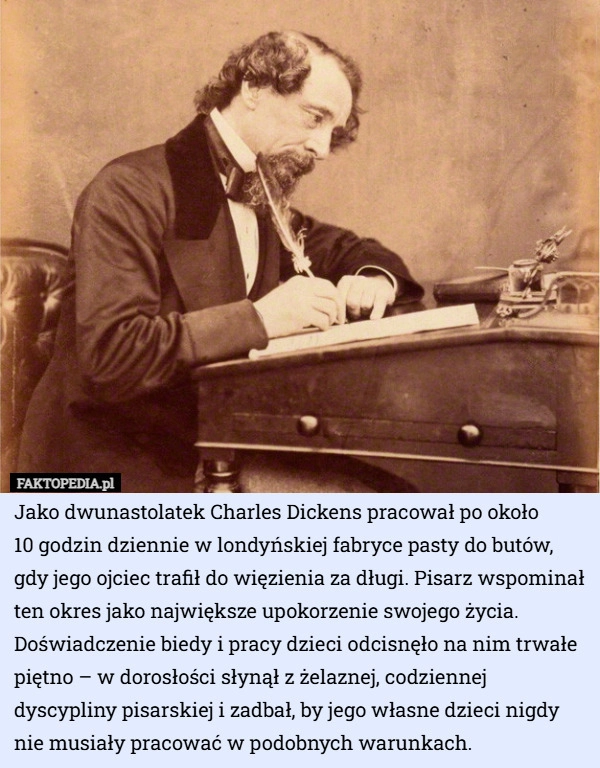 
    Jako dwunastolatek Charles Dickens pracował po około 10 godzin dziennie...