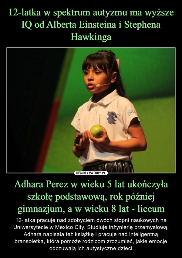 
    12-latka w spektrum autyzmu ma wyższe IQ od Alberta Einsteina i Stephena Hawkinga Adhara Perez w wieku 5 lat ukończyła szkołę podstawową, rok później gimnazjum, a w wieku 8 lat - liceum