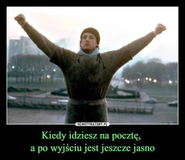 
    Kiedy idziesz na pocztę, 
a po wyjściu jest jeszcze jasno