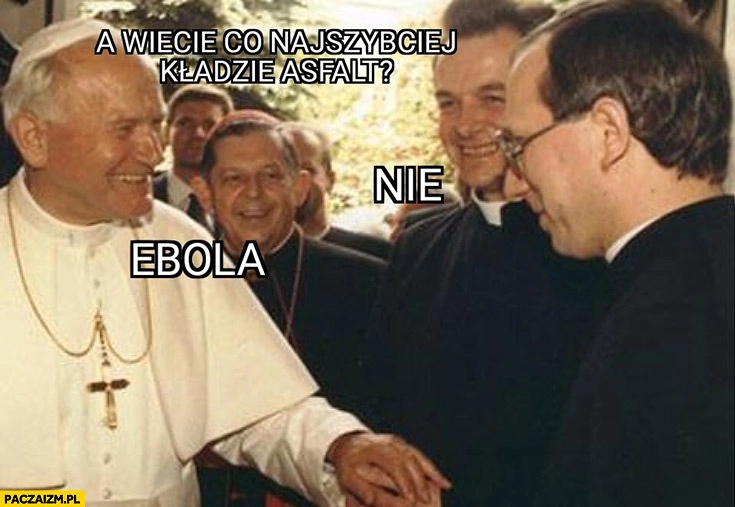 
    Jan Paweł II żart wiecie co najszybciej kładzie asfalt? Ebola