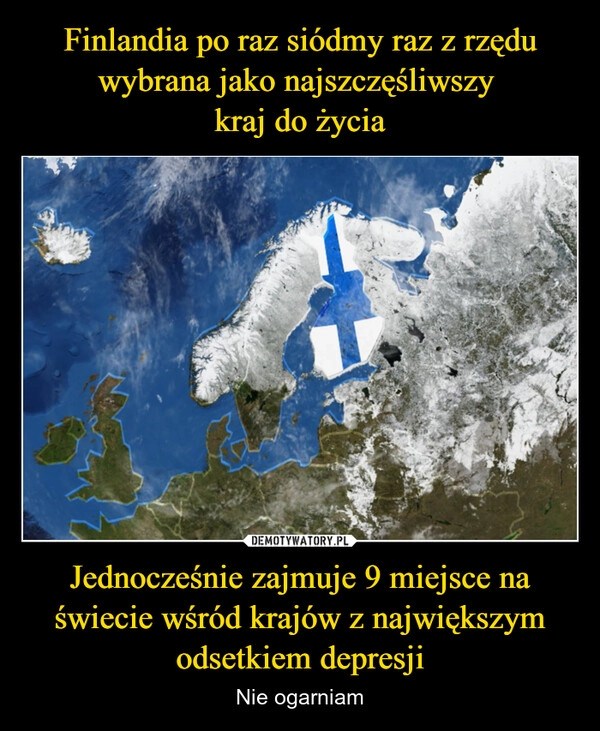 
    Finlandia po raz siódmy raz z rzędu wybrana jako najszczęśliwszy 
kraj do życia Jednocześnie zajmuje 9 miejsce na świecie wśród krajów z największym odsetkiem depresji