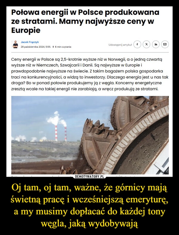 
    Oj tam, oj tam, ważne, że górnicy mają świetną pracę i wcześniejszą emeryturę, a my musimy dopłacać do każdej tony węgla, jaką wydobywają