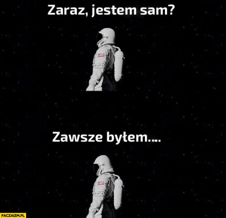 
    Zaraz jestem sam? Zawsze byłem kosmonauta astronauta