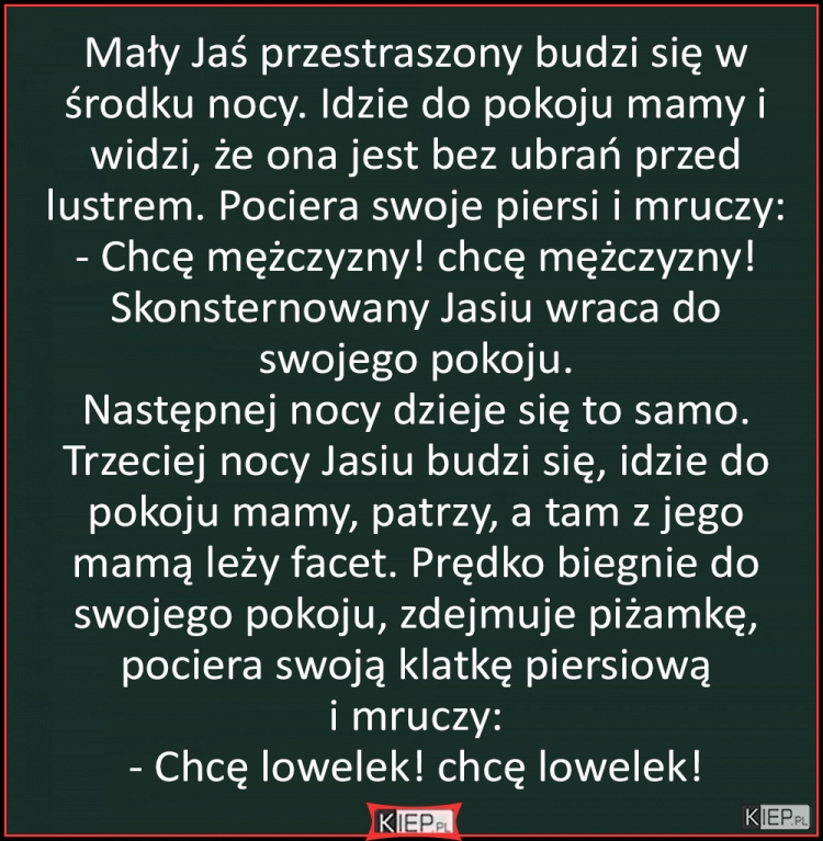 
    Mały Jaś przestraszony budzi się w środku nocy. Idzie do pokoju mamy i widzi...