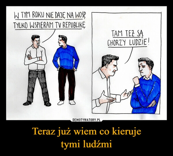 
    Teraz już wiem co kieruje
tymi ludźmi