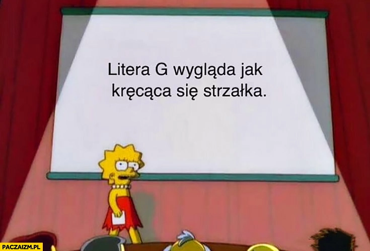 
    Litera G wygląda jak kręcąca się strzałka Lisa Simpson