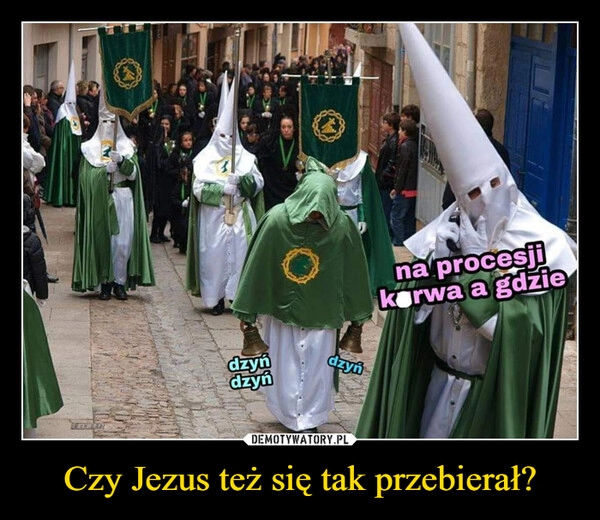 
    Czy Jezus też się tak przebierał?