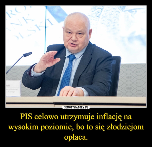 
    PIS celowo utrzymuje inflację na wysokim poziomie, bo to się złodziejom opłaca.