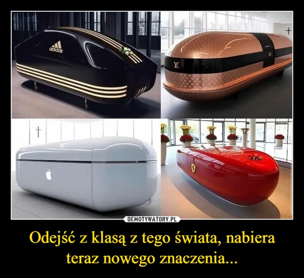 
    Odejść z klasą z tego świata, nabiera teraz nowego znaczenia...