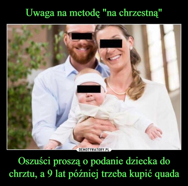 
    Uwaga na metodę "na chrzestną" Oszuści proszą o podanie dziecka do chrztu, a 9 lat później trzeba kupić quada