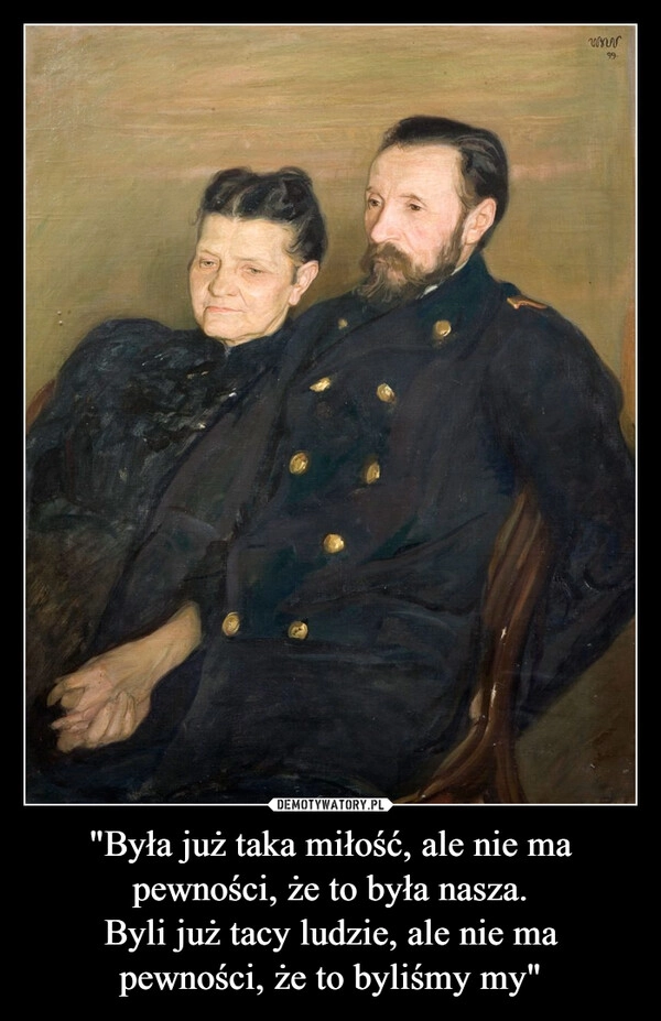 
    "Była już taka miłość, ale nie ma pewności, że to była nasza.
Byli już tacy ludzie, ale nie ma pewności, że to byliśmy my"
