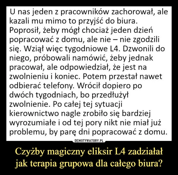 
    Czyżby magiczny eliksir L4 zadziałał
jak terapia grupowa dla całego biura?