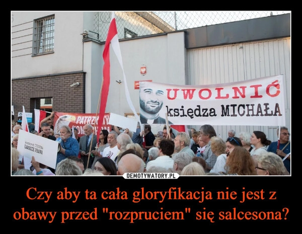 
    Czy aby ta cała gloryfikacja nie jest z obawy przed "rozpruciem" się salcesona?