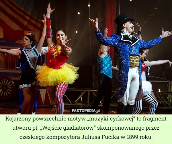 
    Kojarzony powszechnie motyw „muzyki cyrkowej” to fragment utworu pt. „Wejście