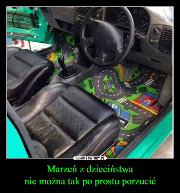 
    Marzeń z dzieciństwa
nie można tak po prostu porzucić