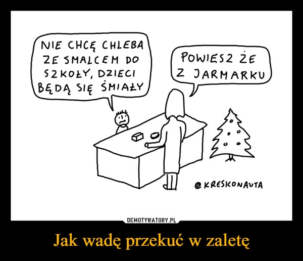 
    Jak wadę przekuć w zaletę