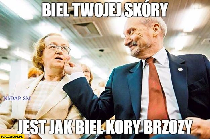 
    Biel Twojej skóry jest jak biel kory brzozy Macierewicz