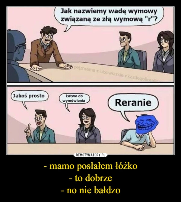 
    - mamo posłałem łóżko
- to dobrze
- no nie bałdzo