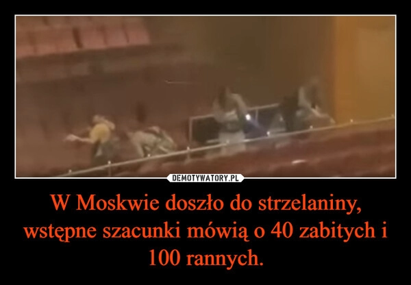 
    W Moskwie doszło do strzelaniny, wstępne szacunki mówią o 40 zabitych i 100 rannych.