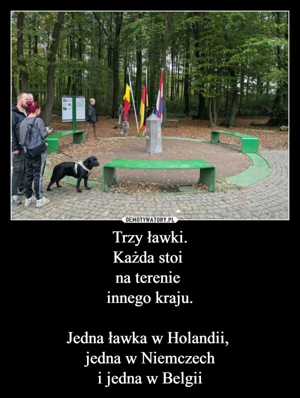
    Trzy ławki.
Każda stoi 
na terenie 
innego kraju.

Jedna ławka w Holandii, 
jedna w Niemczech
i jedna w Belgii