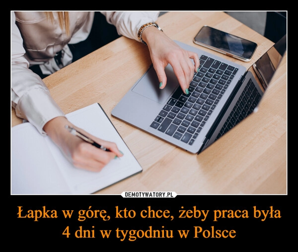 
    Łapka w górę, kto chce, żeby praca była 4 dni w tygodniu w Polsce